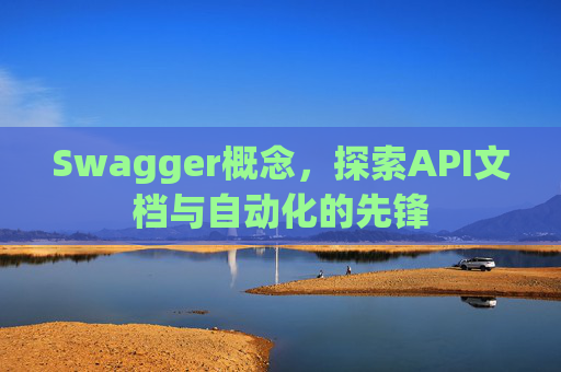Swagger概念,探索API文档与自动化的先锋